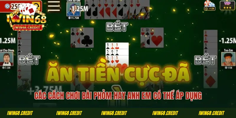 Các cách chơi bài Phỏm hay anh em có thể áp dụng