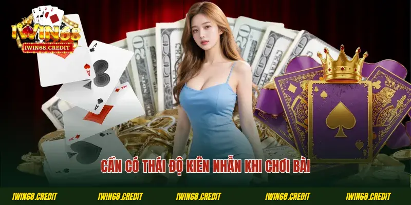 Cần có thái độ kiên nhẫn khi chơi bài