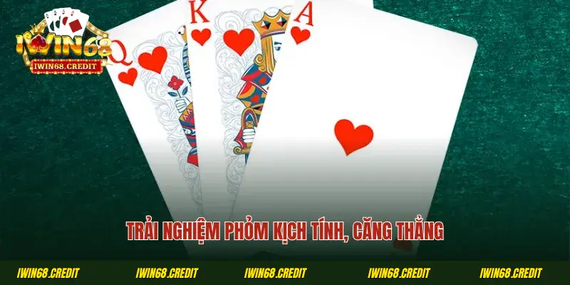 Trải nghiệm phỏm kịch tính, căng thẳng