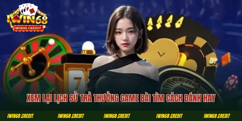 Xem lại lịch sử trả thưởng game bài tìm cách đánh hay
