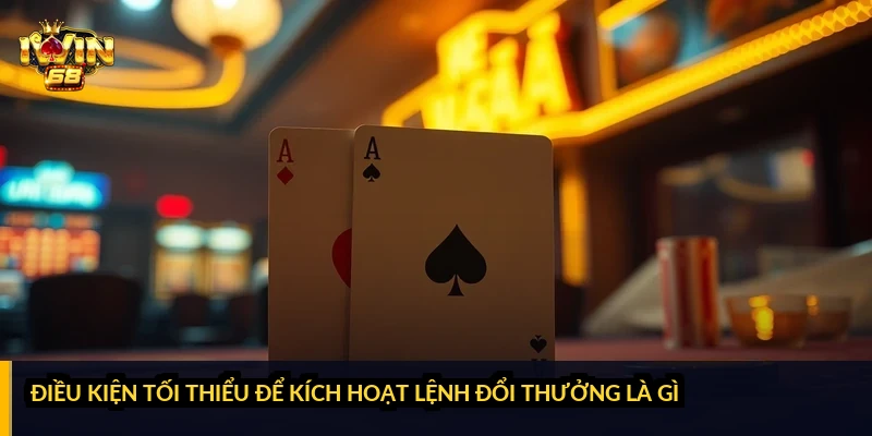 Điều kiện tối thiểu để kích hoạt lệnh đổi thưởng là gì?