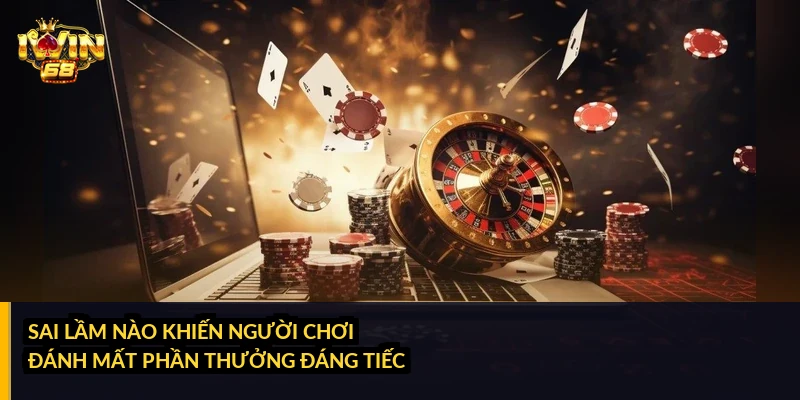 Sai lầm nào khiến người chơi đánh mất phần thưởng đáng tiếc?
