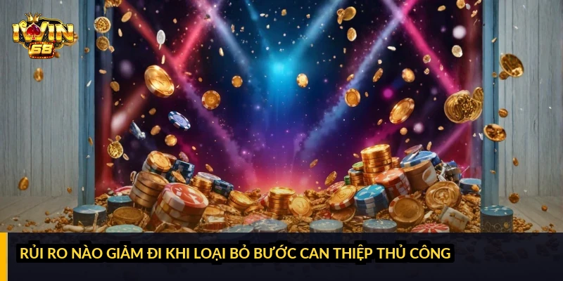 Rủi ro nào giảm đi khi loại bỏ bước can thiệp thủ công?